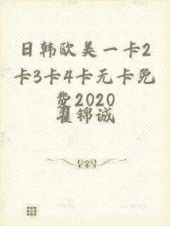 日韩欧美一卡2卡3卡4卡无卡免费2020