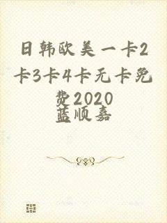 日韩欧美一卡2卡3卡4卡无卡免费2020