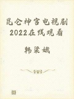 昆仑神宫电视剧2022在线观看