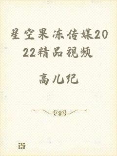 星空果冻传媒2022精品视频