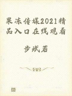 果冻传媒2021精品入口在线观看