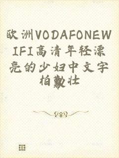 欧洲VODAFONEWIFI高清年轻漂亮的少妇中文字幕