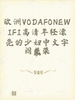 欧洲VODAFONEWIFI高清年轻漂亮的少妇中文字幕