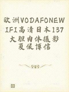 欧洲VODAFONEWIFI高清日本137大胆肉体摄影