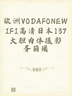 欧洲VODAFONEWIFI高清日本137大胆肉体摄影