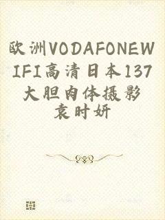 欧洲VODAFONEWIFI高清日本137大胆肉体摄影