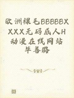 欧洲裸毛BBBBBXXXX无码成人H动漫在线网站