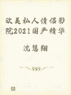 欧美私人情侣影院2021国产精华