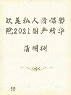 欧美私人情侣影院2021国产精华