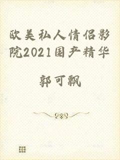 欧美私人情侣影院2021国产精华