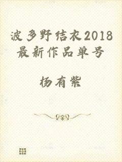 波多野结衣2018最新作品单号