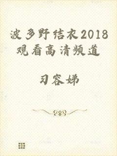 波多野结衣2018观看高清频道