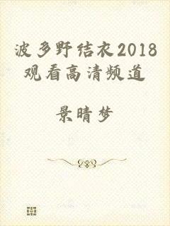 波多野结衣2018观看高清频道