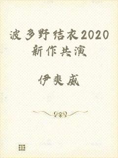 波多野结衣2020新作共演