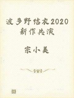 波多野结衣2020新作共演