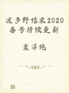 波多野结衣2020番号持续更新