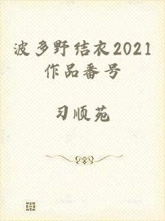 波多野结衣2021作品番号