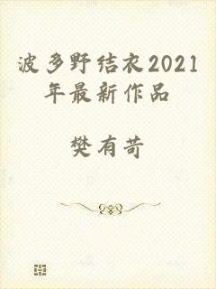 波多野结衣2021年最新作品