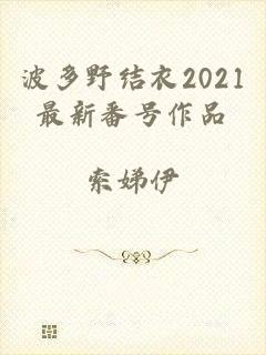 波多野结衣2021最新番号作品