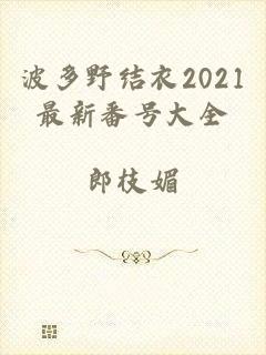 波多野结衣2021最新番号大全