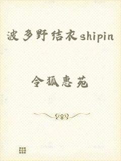 波多野结衣shipin