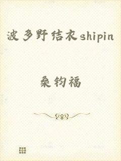 波多野结衣shipin