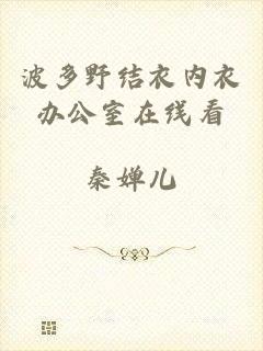 波多野结衣内衣办公室在线看