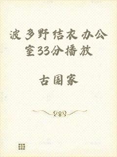 波多野结衣办公室33分播放