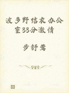 波多野结衣办公室33分激情