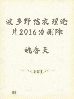 波多野结衣理论片2016为删除