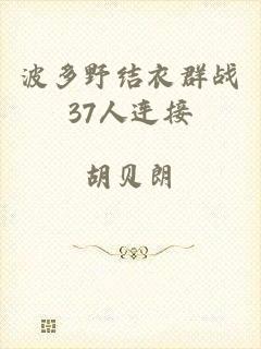 波多野结衣群战37人连接