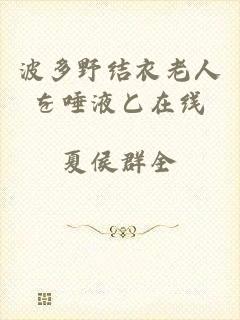 波多野结衣老人を唾液と在线
