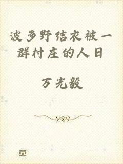 波多野结衣被一群村庄的人日