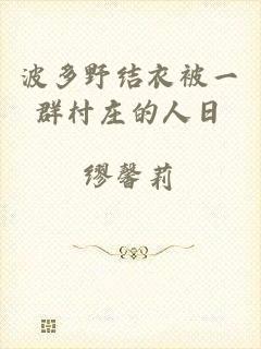 波多野结衣被一群村庄的人日