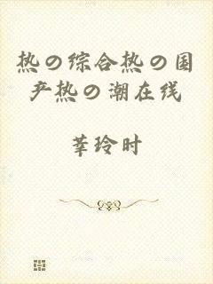 热の综合热の国产热の潮在线
