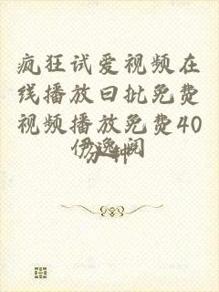 疯狂试爱视频在线播放曰批免费视频播放免费40分钟