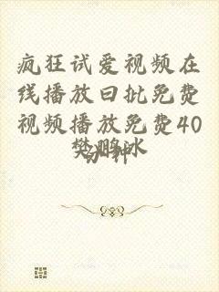 疯狂试爱视频在线播放曰批免费视频播放免费40分钟