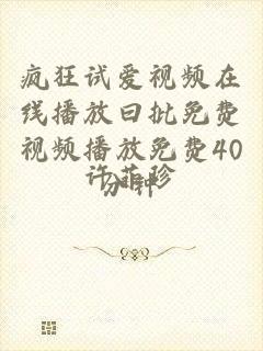 疯狂试爱视频在线播放曰批免费视频播放免费40分钟
