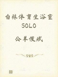 白袜体育生浴室SOLO