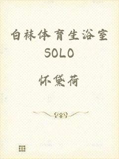 白袜体育生浴室SOLO