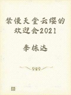 禁慢天堂云缨的欢迎会2021