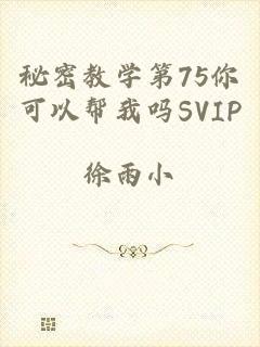 秘密教学第75你可以帮我吗SVIP