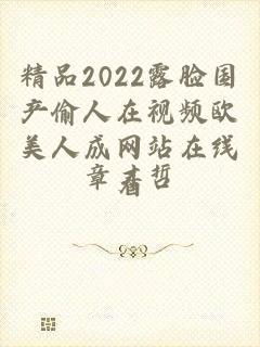 精品2022露脸国产偷人在视频欧美人成网站在线看