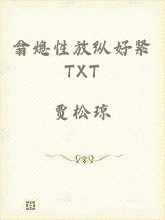 翁熄性放纵好紧TXT