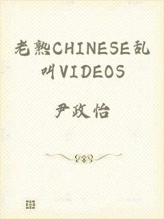 老熟CHINESE乱叫VIDEOS