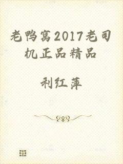 老鸭窝2017老司机正品精品