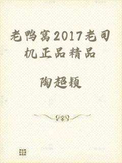 老鸭窝2017老司机正品精品