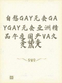 自慰GAY无套GAYGAY无套亚洲精品午夜国产VA久久成人