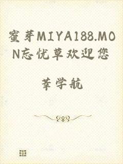 蜜芽MIYA188.MON忘忧草欢迎您