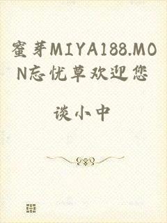 蜜芽MIYA188.MON忘忧草欢迎您